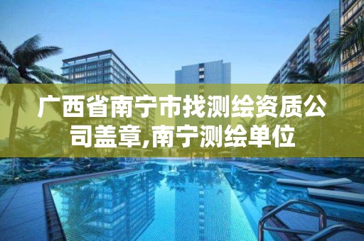 广西省南宁市找测绘资质公司盖章,南宁测绘单位