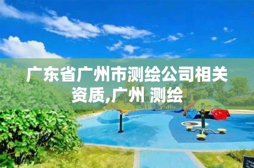 广东省广州市测绘公司相关资质,广州 测绘