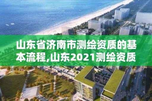 山东省济南市测绘资质的基本流程,山东2021测绘资质延期公告