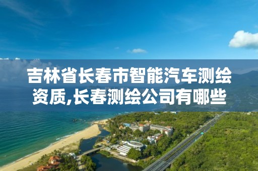 吉林省长春市智能汽车测绘资质,长春测绘公司有哪些