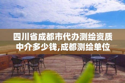 四川省成都市代办测绘资质中介多少钱,成都测绘单位集中在哪些地方。