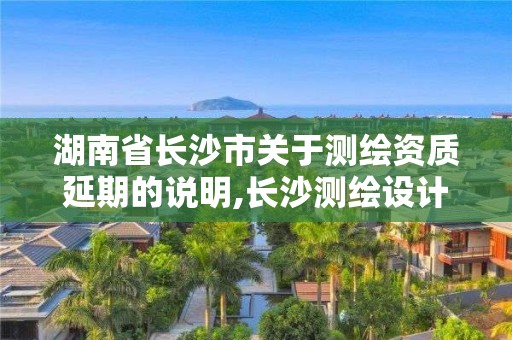 湖南省长沙市关于测绘资质延期的说明,长沙测绘设计院