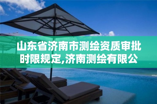 山东省济南市测绘资质审批时限规定,济南测绘有限公司