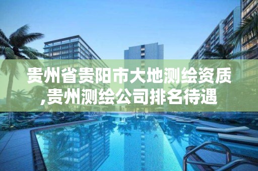 贵州省贵阳市大地测绘资质,贵州测绘公司排名待遇