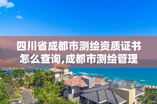 四川省成都市测绘资质证书怎么查询,成都市测绘管理办法。