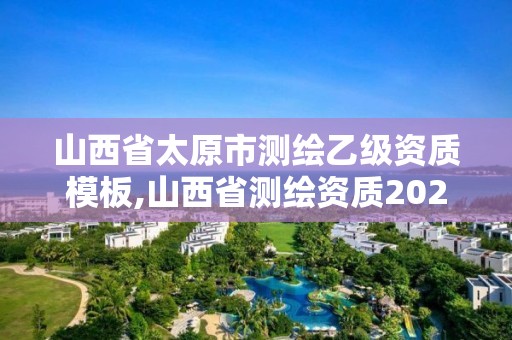 山西省太原市测绘乙级资质模板,山西省测绘资质2020