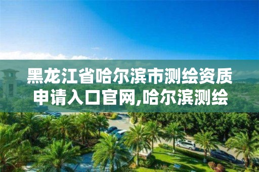 黑龙江省哈尔滨市测绘资质申请入口官网,哈尔滨测绘招聘信息。