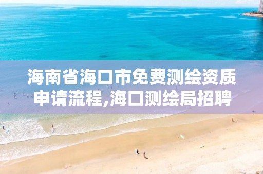 海南省海口市免费测绘资质申请流程,海口测绘局招聘