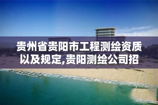 贵州省贵阳市工程测绘资质以及规定,贵阳测绘公司招聘信息