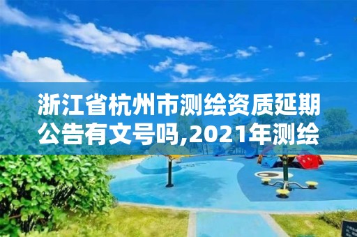 浙江省杭州市测绘资质延期公告有文号吗,2021年测绘资质延期。