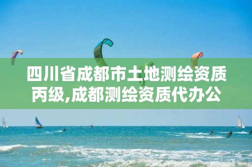 四川省成都市土地测绘资质丙级,成都测绘资质代办公司