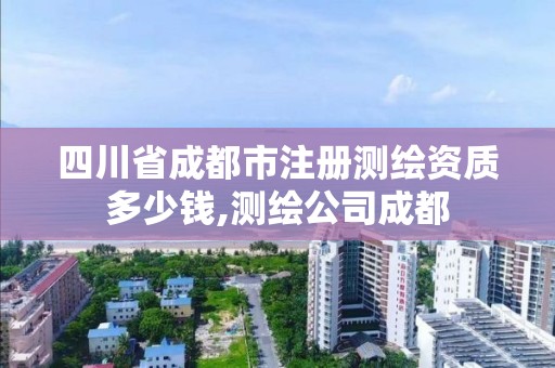 四川省成都市注册测绘资质多少钱,测绘公司成都