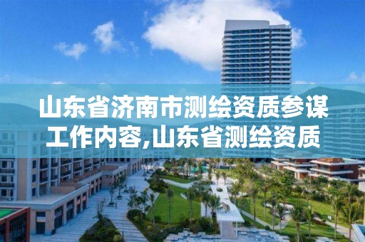 山东省济南市测绘资质参谋工作内容,山东省测绘资质专用章 丁级