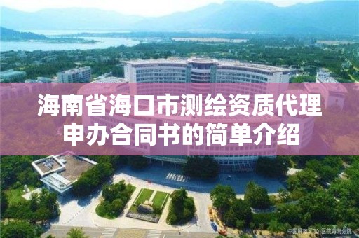 海南省海口市测绘资质代理申办合同书的简单介绍