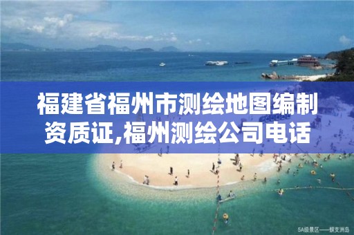 福建省福州市测绘地图编制资质证,福州测绘公司电话