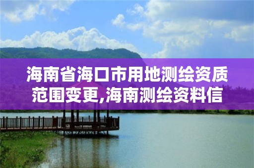 海南省海口市用地测绘资质范围变更,海南测绘资料信息中心