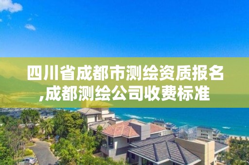 四川省成都市测绘资质报名,成都测绘公司收费标准