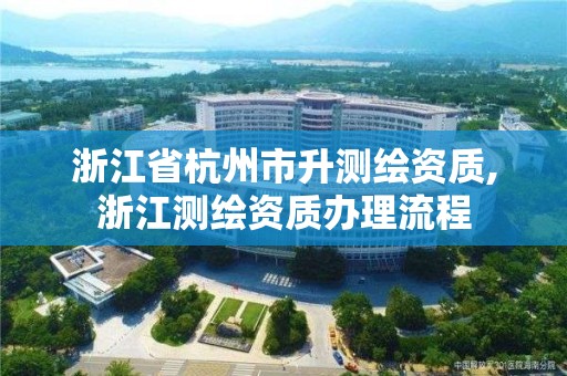 浙江省杭州市升测绘资质,浙江测绘资质办理流程