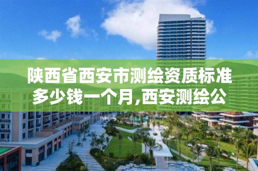 陕西省西安市测绘资质标准多少钱一个月,西安测绘公司实力排名