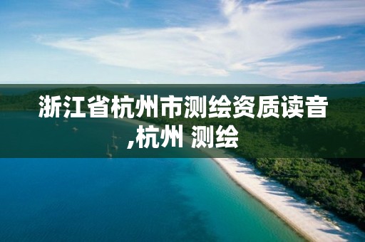 浙江省杭州市测绘资质读音,杭州 测绘