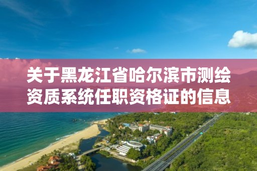 关于黑龙江省哈尔滨市测绘资质系统任职资格证的信息