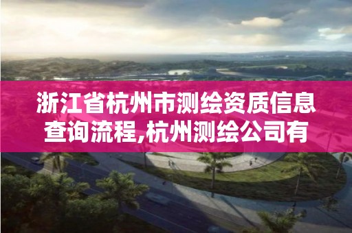 浙江省杭州市测绘资质信息查询流程,杭州测绘公司有哪几家