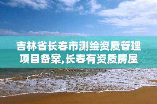 吉林省长春市测绘资质管理项目备案,长春有资质房屋测绘公司电话