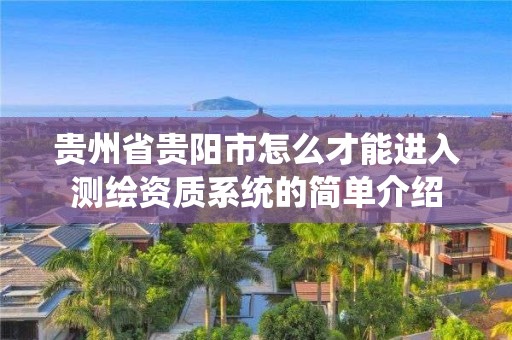 贵州省贵阳市怎么才能进入测绘资质系统的简单介绍