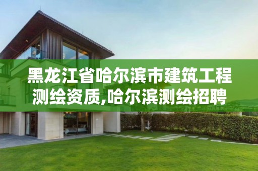 黑龙江省哈尔滨市建筑工程测绘资质,哈尔滨测绘招聘信息