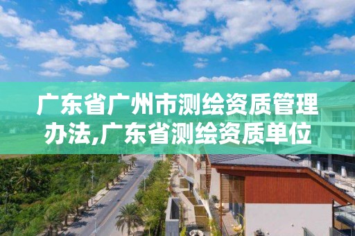 广东省广州市测绘资质管理办法,广东省测绘资质单位名单