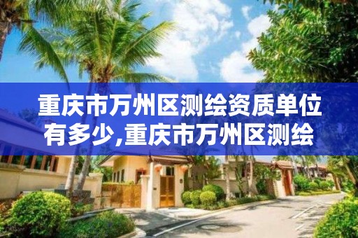 重庆市万州区测绘资质单位有多少,重庆市万州区测绘资质单位有多少个。