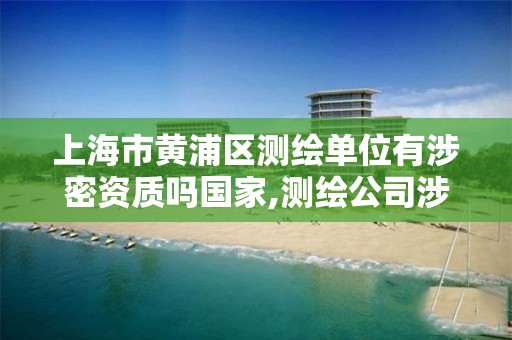 上海市黄浦区测绘单位有涉密资质吗国家,测绘公司涉密设备包括哪些。