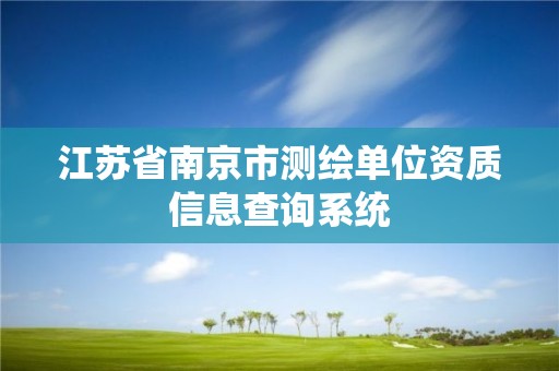 江苏省南京市测绘单位资质信息查询系统