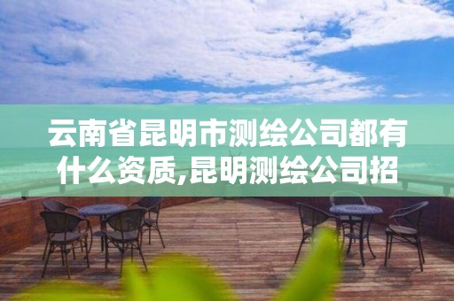 云南省昆明市测绘公司都有什么资质,昆明测绘公司招聘信息