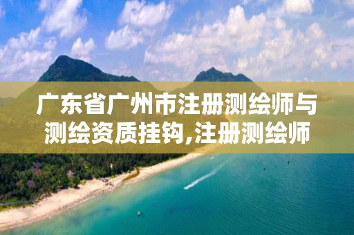 广东省广州市注册测绘师与测绘资质挂钩,注册测绘师资格证书