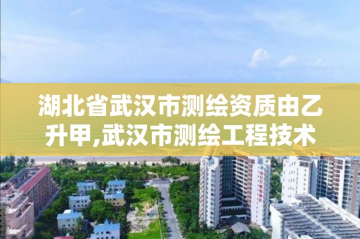 湖北省武汉市测绘资质由乙升甲,武汉市测绘工程技术规定