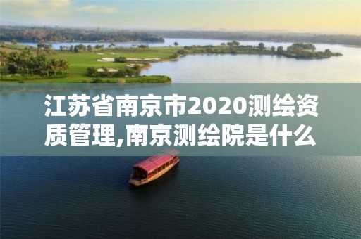 江苏省南京市2020测绘资质管理,南京测绘院是什么单位