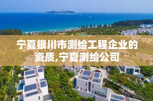 宁夏银川市测绘工程企业的资质,宁夏测绘公司