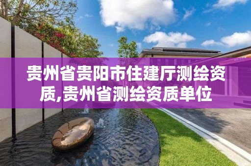 贵州省贵阳市住建厅测绘资质,贵州省测绘资质单位