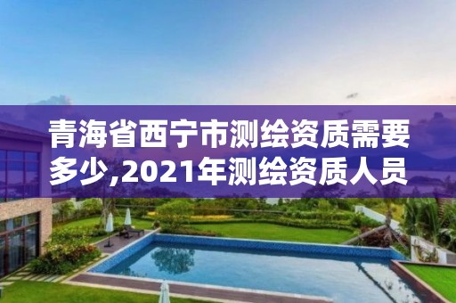 青海省西宁市测绘资质需要多少,2021年测绘资质人员要求