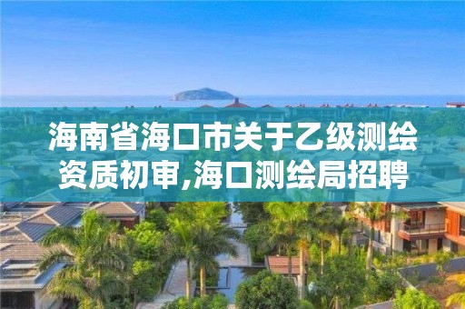 海南省海口市关于乙级测绘资质初审,海口测绘局招聘