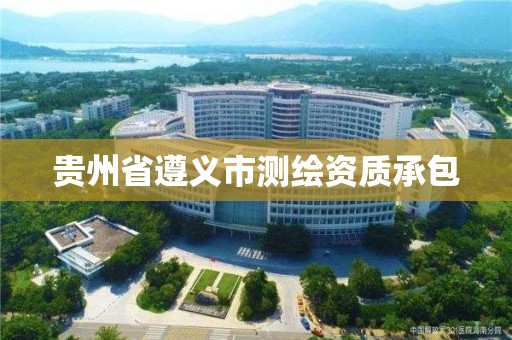 贵州省遵义市测绘资质承包