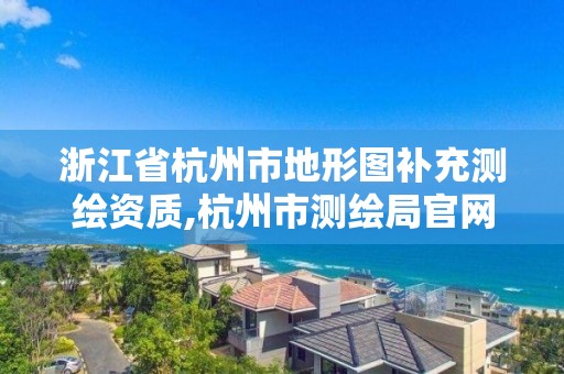 浙江省杭州市地形图补充测绘资质,杭州市测绘局官网。