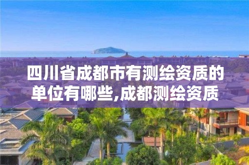 四川省成都市有测绘资质的单位有哪些,成都测绘资质代办公司。