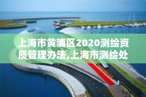 上海市黄浦区2020测绘资质管理办法,上海市测绘处地址