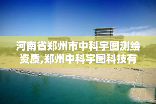 河南省郑州市中科宇图测绘资质,郑州中科宇图科技有限公司