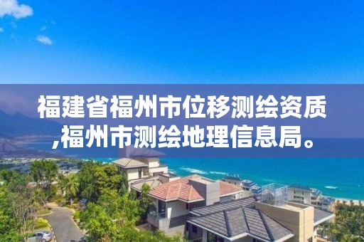 福建省福州市位移测绘资质,福州市测绘地理信息局。