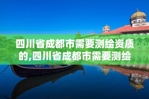 四川省成都市需要测绘资质的,四川省成都市需要测绘资质的企业