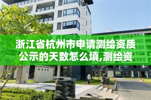 浙江省杭州市申请测绘资质公示的天数怎么填,测绘资质审核。