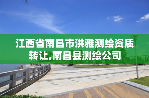 江西省南昌市洪雅测绘资质转让,南昌县测绘公司